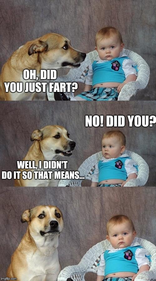Dad Joke Dog Meme | OH, DID YOU JUST FART? NO! DID YOU? WELL, I DIDN'T DO IT SO THAT MEANS... | image tagged in memes,dad joke dog | made w/ Imgflip meme maker