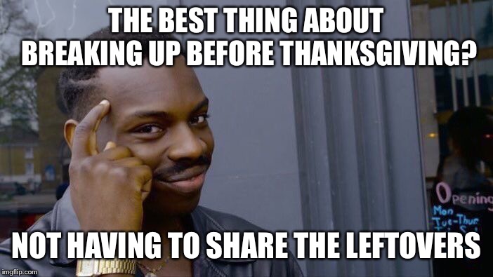 Roll Safe Think About It Meme | THE BEST THING ABOUT BREAKING UP BEFORE THANKSGIVING? NOT HAVING TO SHARE THE LEFTOVERS | image tagged in memes,roll safe think about it | made w/ Imgflip meme maker