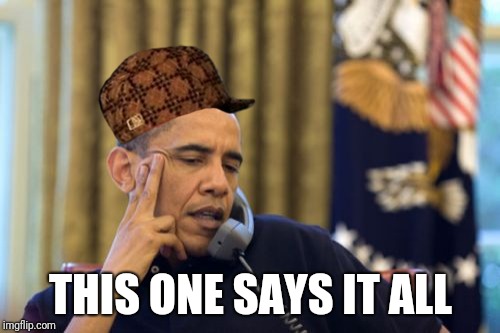 No I Can't Obama Meme | THIS ONE SAYS IT ALL | image tagged in memes,no i cant obama,scumbag | made w/ Imgflip meme maker