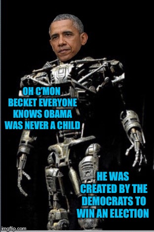 OH C’MON BECKET EVERYONE KNOWS OBAMA WAS NEVER A CHILD HE WAS CREATED BY THE DEMOCRATS TO WIN AN ELECTION | made w/ Imgflip meme maker