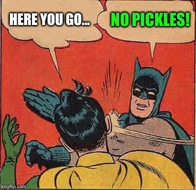 Batman Slapping Robin Meme | HERE YOU GO... NO PICKLES! | image tagged in memes,batman slapping robin | made w/ Imgflip meme maker