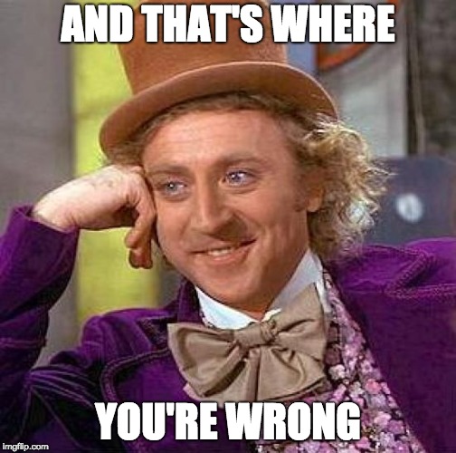 Creepy Condescending Wonka | AND THAT'S WHERE; YOU'RE WRONG | image tagged in memes,creepy condescending wonka | made w/ Imgflip meme maker