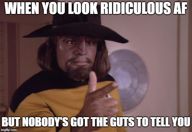 worf cowboy | WHEN YOU LOOK RIDICULOUS AF; BUT NOBODY'S GOT THE GUTS TO TELL YOU | image tagged in worf cowboy | made w/ Imgflip meme maker