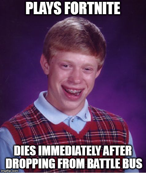 Bad Luck Brian | PLAYS FORTNITE; DIES IMMEDIATELY AFTER DROPPING FROM BATTLE BUS | image tagged in memes,bad luck brian | made w/ Imgflip meme maker