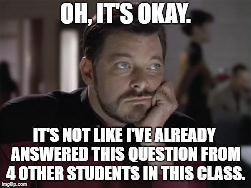 Sad Riker | OH, IT'S OKAY. IT'S NOT LIKE I'VE ALREADY ANSWERED THIS QUESTION FROM 4 OTHER STUDENTS IN THIS CLASS. | image tagged in sad riker | made w/ Imgflip meme maker
