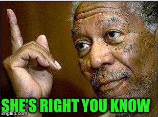 morgan freeman | SHE’S RIGHT YOU KNOW | image tagged in morgan freeman | made w/ Imgflip meme maker