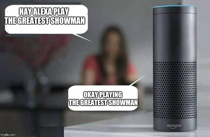 Alexa do X | HAY ALEXA PLAY THE GREATEST SHOWMAN; OKAY PLAYING THE GREATEST SHOWMAN | image tagged in alexa do x | made w/ Imgflip meme maker
