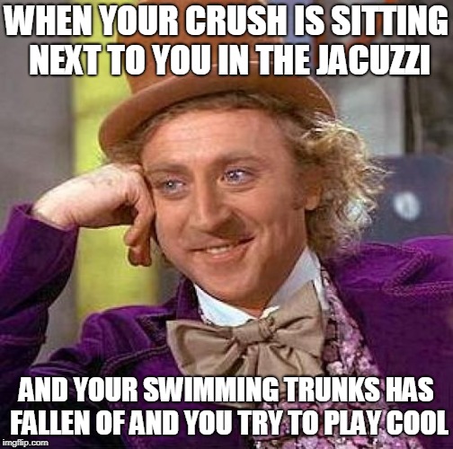 Creepy Condescending Wonka Meme | WHEN YOUR CRUSH IS SITTING NEXT TO YOU IN THE JACUZZI; AND YOUR SWIMMING TRUNKS HAS FALLEN OF AND YOU TRY TO PLAY COOL | image tagged in memes,creepy condescending wonka | made w/ Imgflip meme maker