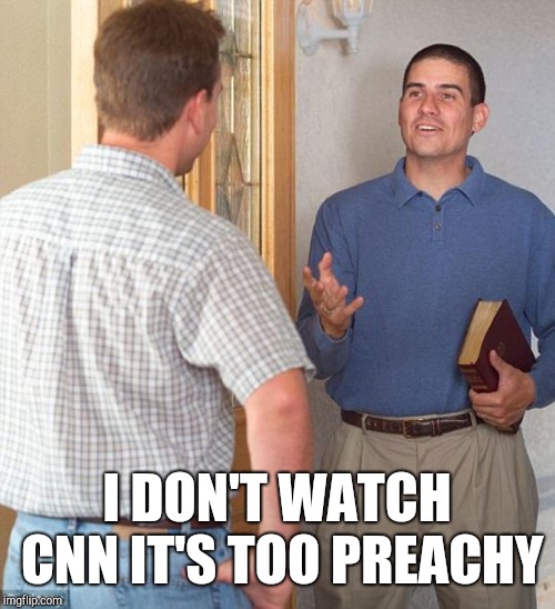 Jehovah's Witness | I DON'T WATCH CNN IT'S TOO PREACHY | image tagged in door to door evangelist,jehovah's witness,witnesses | made w/ Imgflip meme maker