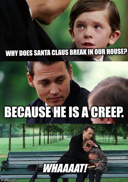 Finding Neverland | WHY DOES SANTA CLAUS BREAK IN OUR HOUSE? BECAUSE HE IS A CREEP. WHAAAAT! | image tagged in memes,finding neverland,scumbag | made w/ Imgflip meme maker
