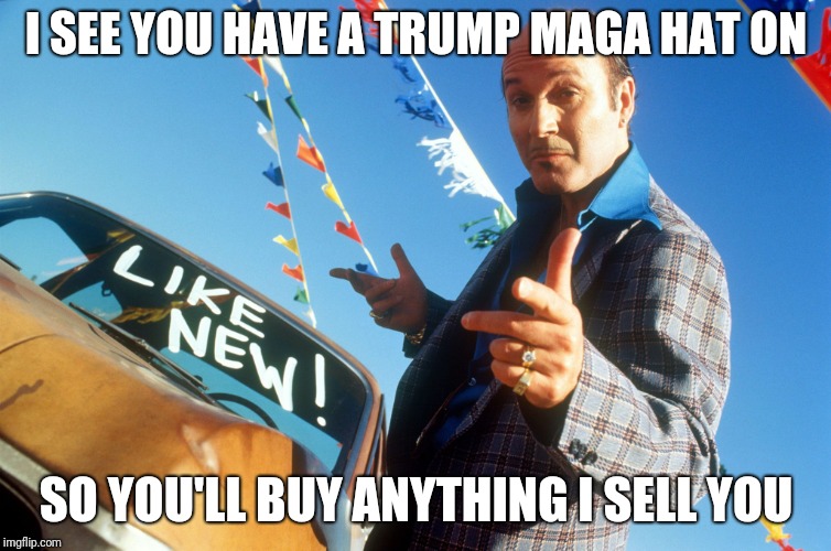 IMPEACHMENT  | I SEE YOU HAVE A TRUMP MAGA HAT ON; SO YOU'LL BUY ANYTHING I SELL YOU | image tagged in trump supporters | made w/ Imgflip meme maker