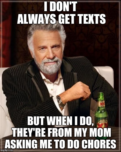 The Most Interesting Man In The World | I DON'T ALWAYS GET TEXTS; BUT WHEN I DO, THEY'RE FROM MY MOM ASKING ME TO DO CHORES | image tagged in memes,the most interesting man in the world,mom | made w/ Imgflip meme maker