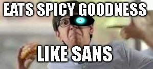 Eats spicy goodness | EATS SPICY GOODNESS; LIKE SANS | image tagged in eats spicy goodness,sans undertale | made w/ Imgflip meme maker
