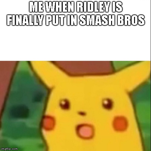 Surprised Pikachu | ME WHEN RIDLEY IS FINALLY PUT IN SMASH BROS | image tagged in memes,surprised pikachu | made w/ Imgflip meme maker