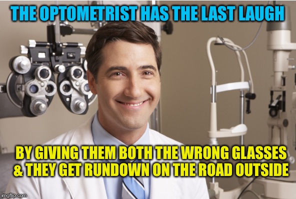 THE OPTOMETRIST HAS THE LAST LAUGH BY GIVING THEM BOTH THE WRONG GLASSES & THEY GET RUNDOWN ON THE ROAD OUTSIDE | made w/ Imgflip meme maker