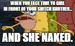 Spongegar | WHEN YOU FACE TIME YO GIRL IN FRONT OF YOUR SNITCH BROTHER... AND SHE NAKED. | image tagged in memes,spongegar | made w/ Imgflip meme maker