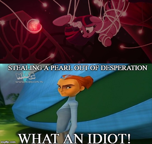 What an idiot in a nutshell | STEALING A PEARL OUT OF DESPERATION; WHAT AN IDIOT! | image tagged in mlp meme,the future is wild | made w/ Imgflip meme maker