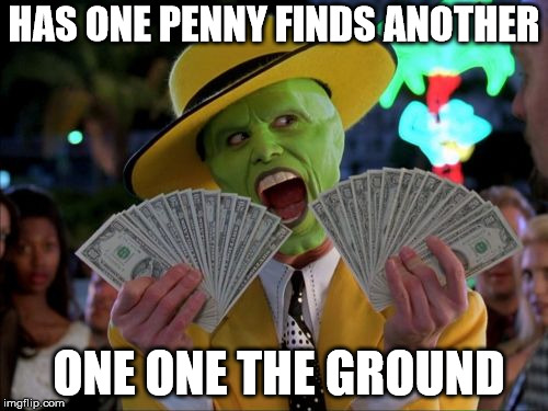 Money Money Meme | HAS ONE PENNY FINDS ANOTHER; ONE ONE THE GROUND | image tagged in memes,money money | made w/ Imgflip meme maker