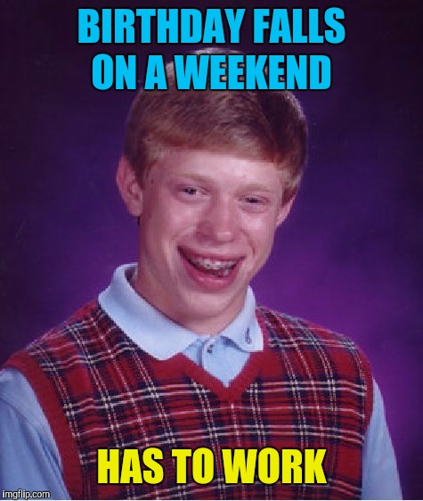 Bad Luck Brian | BIRTHDAY FALLS ON A WEEKEND; HAS TO WORK | image tagged in memes,bad luck brian,birthday | made w/ Imgflip meme maker