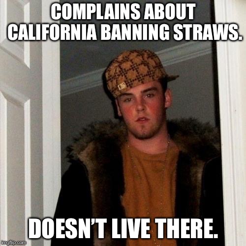 Scumbag Steve Meme | COMPLAINS ABOUT CALIFORNIA BANNING STRAWS. DOESN’T LIVE THERE. | image tagged in memes,scumbag steve,plastic straws | made w/ Imgflip meme maker