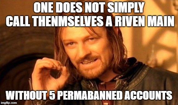 Riven Mains | ONE DOES NOT SIMPLY CALL THENMSELVES A RIVEN MAIN; WITHOUT 5 PERMABANNED ACCOUNTS | image tagged in memes,one does not simply,league of legends | made w/ Imgflip meme maker