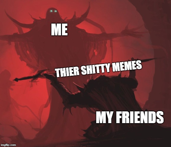 ME; THIER SHITTY MEMES; MY FRIENDS | image tagged in master's blessing | made w/ Imgflip meme maker