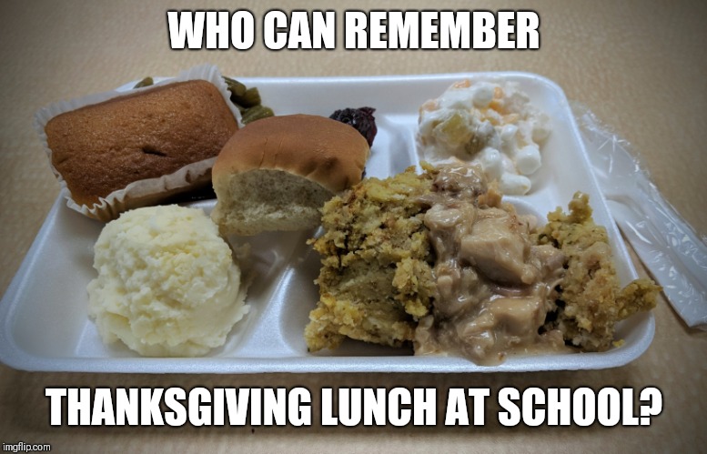Thanksgiving Lunch | WHO CAN REMEMBER; THANKSGIVING LUNCH AT SCHOOL? | image tagged in thanksgiving,happy thanksgiving,holidays,memories,school | made w/ Imgflip meme maker