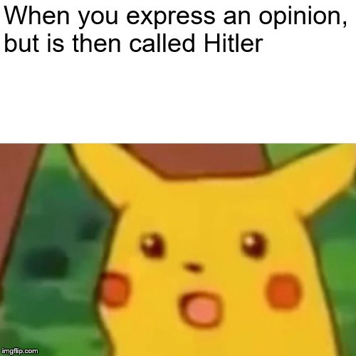 Surprised Pikachu Meme | When you express an opinion, but is then called Hitler | image tagged in memes,surprised pikachu | made w/ Imgflip meme maker