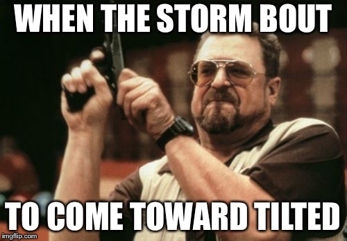 Am I The Only One Around Here | WHEN THE STORM BOUT; TO COME TOWARD TILTED | image tagged in memes,am i the only one around here | made w/ Imgflip meme maker