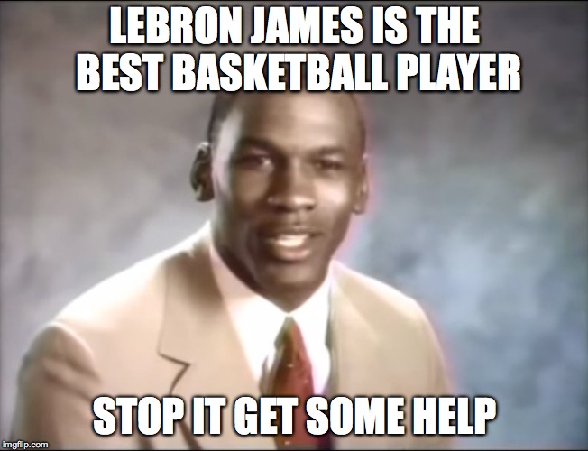 Jordan=Best | LEBRON JAMES IS THE BEST BASKETBALL PLAYER; STOP IT GET SOME HELP | image tagged in stop it get some help,memes | made w/ Imgflip meme maker