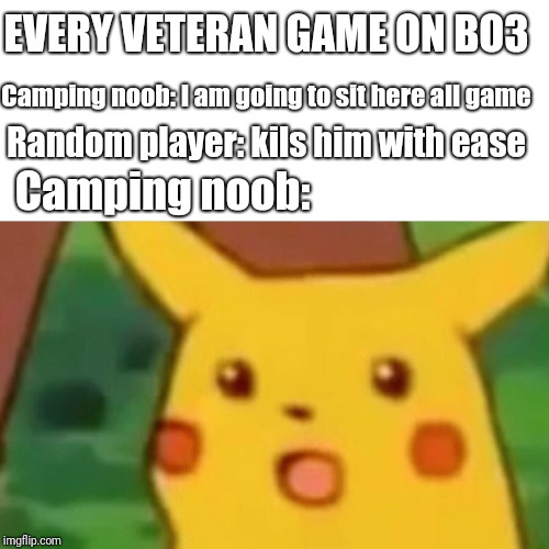 Bo3 hardcore | EVERY VETERAN GAME ON BO3; Camping noob: I am going to sit here all game; Random player: kils him with ease; Camping noob: | image tagged in memes,surprised pikachu,bo3 | made w/ Imgflip meme maker