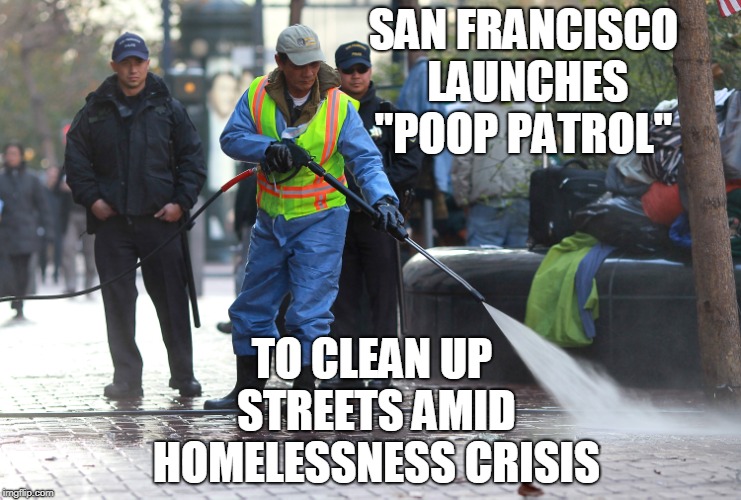 Welcome to San Francisco  | SAN FRANCISCO LAUNCHES "POOP PATROL"; TO CLEAN UP STREETS AMID HOMELESSNESS CRISIS | image tagged in san francisco,poop,memes | made w/ Imgflip meme maker