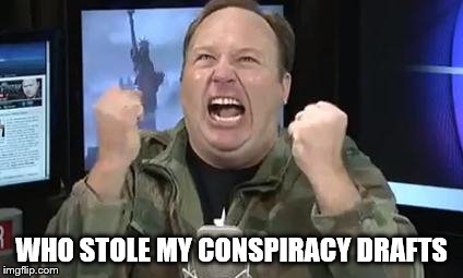 Alex Jones | WHO STOLE MY CONSPIRACY DRAFTS | image tagged in alex jones | made w/ Imgflip meme maker