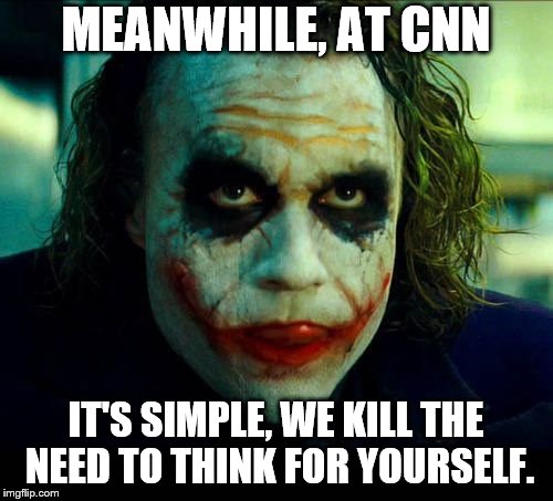 Joker. It's simple we kill the batman | MEANWHILE, AT CNN IT'S SIMPLE, WE KILL THE NEED TO THINK FOR YOURSELF. | image tagged in joker it's simple we kill the batman | made w/ Imgflip meme maker