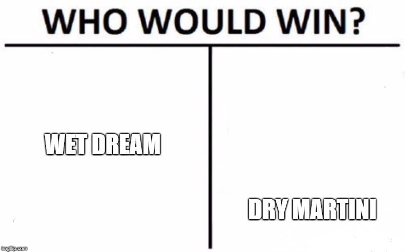 Who Would Win? | WET DREAM; DRY MARTINI | image tagged in memes,who would win | made w/ Imgflip meme maker