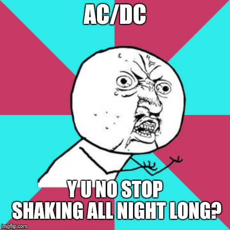 Y U NOvember (A socrates and punman21 event) | AC/DC Y U NO STOP SHAKING ALL NIGHT LONG? | image tagged in y u no music,acdc | made w/ Imgflip meme maker