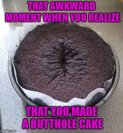 I hope it doesn't taste like crap!!! |  THAT AWKWARD MOMENT WHEN YOU REALIZE; THAT YOU MADE A BUTTHOLE CAKE | image tagged in butthole cake,memes,baking,funny,cake,funny cake | made w/ Imgflip meme maker