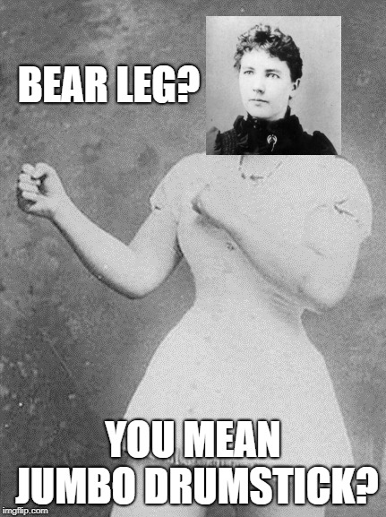 Overly Manly Laura Ingalls Wilder | BEAR LEG? YOU MEAN JUMBO DRUMSTICK? | image tagged in overly manly woman,overly manly man,bear,chicken,memes,funny | made w/ Imgflip meme maker