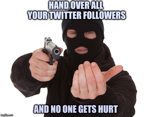 More proof that Social Media is dangerous | HAND OVER ALL YOUR TWITTER FOLLOWERS; AND NO ONE GETS HURT | image tagged in robbery,twitter birds says,i don't want to live on this planet anymore,sick  tired | made w/ Imgflip meme maker