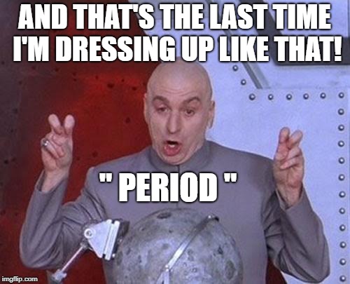 Dr Evil Laser Meme | AND THAT'S THE LAST TIME I'M DRESSING UP LIKE THAT! " PERIOD " | image tagged in memes,dr evil laser | made w/ Imgflip meme maker