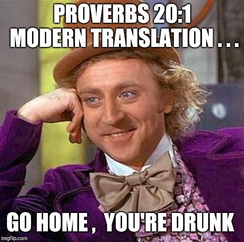 Creepy Condescending Wonka Meme | PROVERBS 20:1 MODERN TRANSLATION . . . GO HOME ,  YOU'RE DRUNK | image tagged in memes,creepy condescending wonka | made w/ Imgflip meme maker