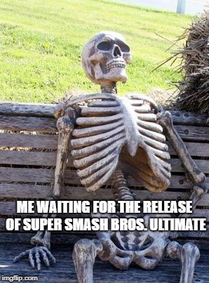 Waiting for Smash Bros. | ME WAITING FOR THE RELEASE OF SUPER SMASH BROS. ULTIMATE | image tagged in memes,waiting skeleton,super smash bros,ultimate | made w/ Imgflip meme maker