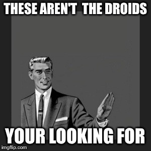 Kill Yourself Guy Meme | THESE AREN'T  THE DROIDS; YOUR LOOKING FOR | image tagged in memes,kill yourself guy | made w/ Imgflip meme maker