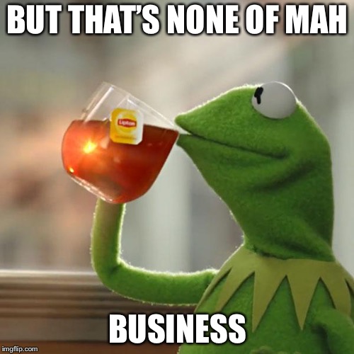 But That's None Of My Business Meme | BUT THAT’S NONE OF MAH BUSINESS | image tagged in memes,but thats none of my business,kermit the frog | made w/ Imgflip meme maker