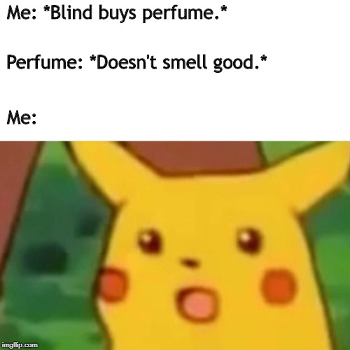 Surprised Pikachu Meme | Me: *Blind buys perfume.*; Perfume: *Doesn't smell good.*; Me: | image tagged in memes,surprised pikachu | made w/ Imgflip meme maker