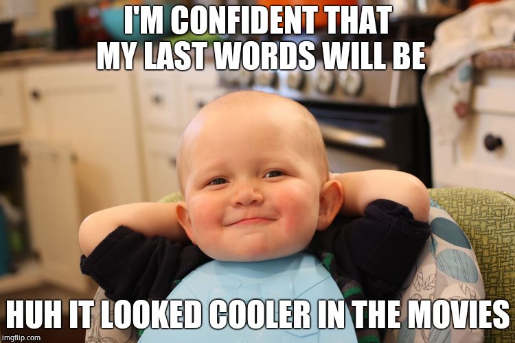 Baby Boss Relaxed Smug Content | I'M CONFIDENT THAT MY LAST WORDS WILL BE; HUH IT LOOKED COOLER IN THE MOVIES | image tagged in baby boss relaxed smug content | made w/ Imgflip meme maker