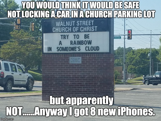 Rainbow church sign | YOU WOULD THINK IT WOULD BE SAFE NOT LOCKING A CAR IN A CHURCH PARKING LOT; but apparently NOT......Anyway I got 8 new iPhones. | image tagged in rainbow church sign | made w/ Imgflip meme maker