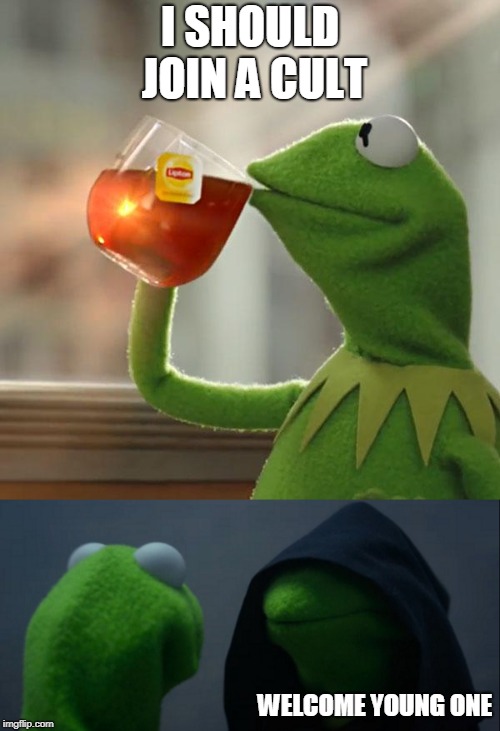 kermit is a satanist | I SHOULD JOIN A CULT; WELCOME YOUNG ONE | image tagged in kermit the frog,evil kermit | made w/ Imgflip meme maker