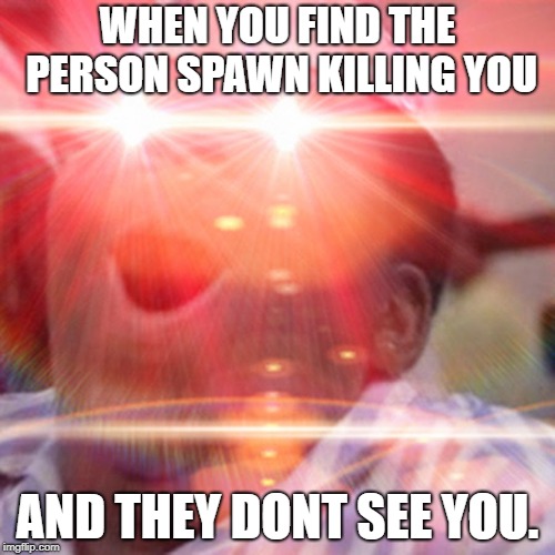 finally | WHEN YOU FIND THE PERSON SPAWN KILLING YOU; AND THEY DONT SEE YOU. | image tagged in memes about memes,games | made w/ Imgflip meme maker