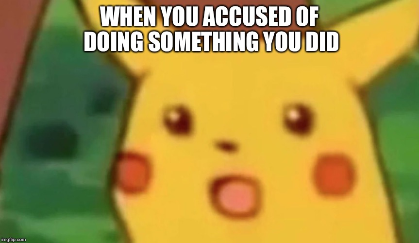 Surprised Pikachu | WHEN YOU ACCUSED OF DOING SOMETHING YOU DID | image tagged in surprised pikachu | made w/ Imgflip meme maker